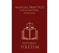 MANUAL PRACTICO: LITIGACION PENAL AVANZADA: Estrategia, dominio del juicio oral y construcción de la convicción judicial