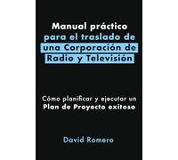 Manual práctico para el traslado de una Corporación de Radio y Televisión: Cómo planificar y ejecutar un Plan de Proyecto exitoso