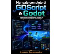 Manuale completo di GDScript e Godot: Dalle basi del linguaggio allo sviluppo di videogiochi completi con Godot Engine