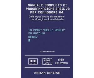 MANUALE COMPLETO DI PROGRAMMAZIONE BASIC V2 PER COMMODORE 64: Dalla logica binaria alla creazione del gioco Space Defender