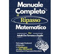 Manuale Completo di Ripasso Matematico: Padroneggia le Basi della Matematica in 6 Settimane | Eserciziario con oltre 350 Problemi per Adulti, Ritorno a Scuola e Preparazione Universitaria
