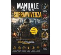 MANUALE COMPLETO DI SOPRAVVIVENZA: TECNICHE PRATICHE DI SURVIVAL URBANO, BUSHCRAFT, PRONTO SOCCORSO, AUTOSUFFICIENZA E PREPARAZIONE ALLE EMERGENZE