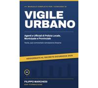 Manuale Completo per i Concorsi di Vigile Urbano: Agenti e Ufficiali di Polizia Locale, Municipale e Provinciale. Teoria, Quiz Commentati e Simulazione d'Esame. Aggiornato al Decreto Sicurezza 2026