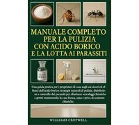 Manuale Completo Per La Pulizia Con Acido Borico E La Lotta Ai Parassiti: Una guida pratica per i proprietari di casa sugli usi sicuri ed efficaci ... e priva di sostanze chimiche.