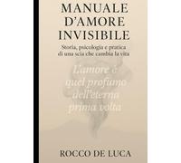 MANUALE D'AMORE INVISIBILE: Storia e psicologia e pratica di una scia che ti cambia la vita