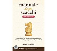 MANUALE DEGLI SCACCHI Intermedio: Guida completa con tattica e strategie per migliorare il tuo gioco in tutte le fasi: aperture, mediogioco e finali