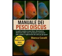 MANUALE DEI PESCI DISCUS: La guida completa ai pesci disco: alimentazione, allestimento della vasca, riproduzione, prevenzione delle malattie e miglioramento dei colori per gli appassionati