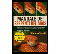 MANUALE DEI SERPENTI DEL MAIS: Guida per principianti alla cura del serpente del grano: alimentazione, allestimento dell'habitat, riproduzione e gestione semplificati