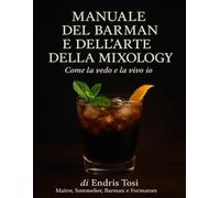 Manuale del Barman: La mixology come la vedo e la vivo io