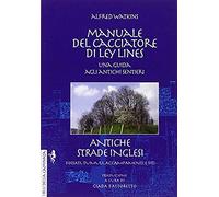 Manuale Del Cacciatore Di Ley Lines. Antiche Strade Inglesi. Una Guida Agli Antichi Sentieri. Fossati, Tumuli, Accampamenti E Siti