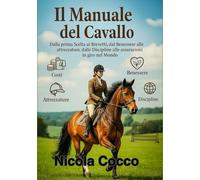 MANUALE DEL CAVALLO: Manuale internazionale pratico e completo pensato per chi inizia: dalla scelta del primo cavallo, ai costi, la cura, le ... e brevetti FISE/ENGEA e di tutto il mondo