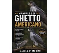 MANUALE DEL GHETTO AMERICANO: La guida completa a alloggio, addestramento, alimentazione, assistenza sanitaria, riproduzione, comportamento, falconeria e successo a lungo termine.