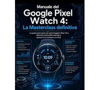 Manuale del Google Pixel Watch 4: La Masterclass definitiva: La guida passo passo per padroneggiare Wear OS 6, sbloccare funzionalità nascoste e riparare il tuo hardware con iFixit