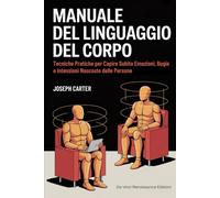 MANUALE DEL LINGUAGGIO DEL CORPO: Tecniche Pratiche per Capire Subito Emozioni, Bugie e Intenzioni Nascoste delle Persone