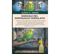 MANUALE DEL PAPPAGALLO ONDULATO: Tutto quello che devi sapere sulla cura dei parrocchetti per principianti: dimensioni della gabbia e spaziatura delle ... e addestramento graduale, dinamiche