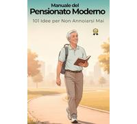 Manuale del Pensionato Moderno: 101 idee per non annoiarsi mai
