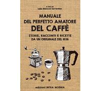 Manuale del perfetto amatore del caffè. Storie, racconti e ricette da un originale del 1836