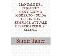 MANUALE DEL PERFETTO GENTILUOMO MODERNO - GUIDA DI BON TON SEMPLICE, ATTUALE E PRATICA PER IL 21° SECOLO