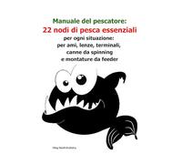 Manuale del pescatore: 22 nodi di pesca essenziali per ogni situazione: per ami, lenze, terminali, canne da spinning e montature da feeder