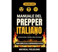 MANUALE DEL PREPPER ITALIANO: Strategie di sopravvivenza per affrontare guerra, blackout ed emergenze in Italia