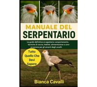 MANUALE DEL SERPENTARIO: La guida definitiva ai segretario: comportamento, tecniche di caccia, habitat, alimentazione e conservazione per gli amanti degli uccelli
