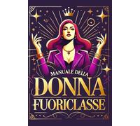 Manuale della Donna Fuoriclasse - 30 Giorni per Risvegliare la Tua Potenza: Tecniche, sfide e strategie per essere sicura, potente e irresistibile