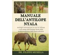 MANUALE DELL'ANTILOPE NYALA: Strategie essenziali per la cura in cattività e sul campo dell'antilope Nyala nella moderna gestione della fauna selvatica