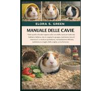 MANUALE DELLE CAVIE: Tutto quello che devi sapere sulla cura delle cavie per tutte le età: habitat e lettiera, vita in coppia/in gruppo, nutrizione ... delicata, toelettatura e taglio delle unghie