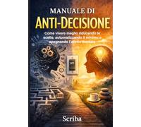 Manuale di Anti-Decisione: Come vivere meglio riducendo le scelte, automatizzando il minimo e spegnendo l’attrito mentale