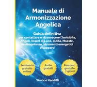 Manuale di Armonizzazione Angelica: Guida definitiva per Operatori e Ricercatori Spirituali: come contattare e riconoscere l’invisibile, Angeli, ... supporti e percorso gratuito 7 giorni
