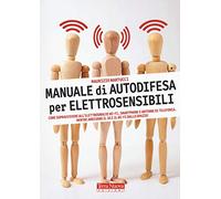 Manuale di autodifesa per elettrosensibili. Come sopravvivere all'elettrosmog di wi-fi, smartphone e antenne di telefonia. Mentre arrivano il 5G e il wi-fi dallo spazio!