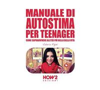 Manuale Di Autostima Per Teenager: Come Sopravvivere All'età Più Bella Della Vita