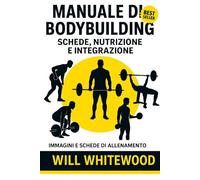 MANUALE DI BODYBUILDING: Schede, Nutrizione e Integrazione