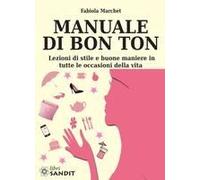Manuale Di Bon Ton. Lezioni Di Stile E Buone Maniere In Tutte Le Occasioni Della Vita