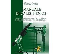Manuale di calisthenics. Teoria e metodologia dell'allenamento con propedeutiche, esecuzioni e programmi