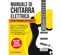 MANUALE DI CHITARRA ELETTRICA PER PRINCIPIANTI: Il metodo semplice ed efficace per partire da zero, con riff famosi, spiegazioni visive, trucchi pratici e molte cose spiegate bene.