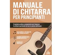 Manuale di Chitarra per Principianti: Il Metodo pratico per Imparare a suonare la Chitarra anche partendo da zero. Esercizi inclusi per suonare accordi e canzoni complete in 4 settimane.