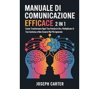 Manuale di Comunicazione Efficace: 2 in 1 - Come Trasformare Ogni Tua Parola in Oro, Moltiplicare il Tuo Carisma e Non Essere Mai Più Ignorato
