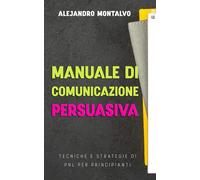 Manuale di comunicazione persuasiva: tecniche e strategie di PNL per principianti