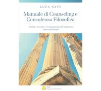 Manuale di Counseling e Consulenza Filosofica: Teorie, metodi e protagonisti del dibattito internazionale