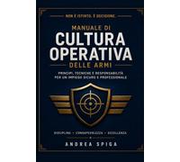 Manuale di CULTURA OPERATIVA delle armi: Principi tecniche e responsabilità per un impiego sicuro e professionale