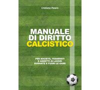MANUALE DI DIRITTO CALCISTICO: Per società, tesserati e addetti ai lavori durante e fuori le gare