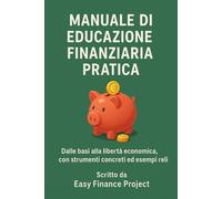 Manuale di Educazione Finanziaria Pratica: Dalle basi alla libertà economica, con strumenti concreti ed esempi reali