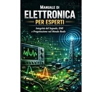 Manuale di Elettronica per Esperti: Integrità del Segnale, EMI e Progettazione nel Mondo Reale