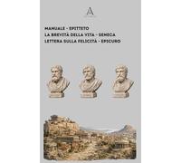 Manuale di Epitteto - La brevità della vita di Seneca - Lettera sulla felicità di Epicuro: tre bussole antiche per navigare il mondo moderno - Nuova traduzione 2026.