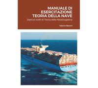 MANUALE DI ESERCITAZIONE TEORIA DELLA NAVE: Esercizi svolti di Teoria della Nave/Logistica