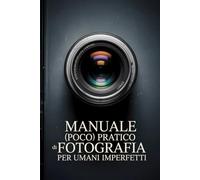 Manuale di fotografia (poco) pratica per umani imperfetti