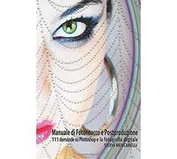 Manuale Di Fotoritocco E Postproduzione: 111 Domande Su Photoshop E La Fotografia Digitale