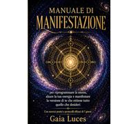 Manuale di manifestazione: Il manuale compatto per riprogrammare la mente, alzare la tua energia e creare la realtà che desideri