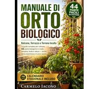 Manuale di Orto Biologico: Balcone, Terrazzo e Terreno Incolto: La guida completa per coltivare 44 piante biologiche in modo semplice, facile e veloce - anche senza esperienza e in poco spazio